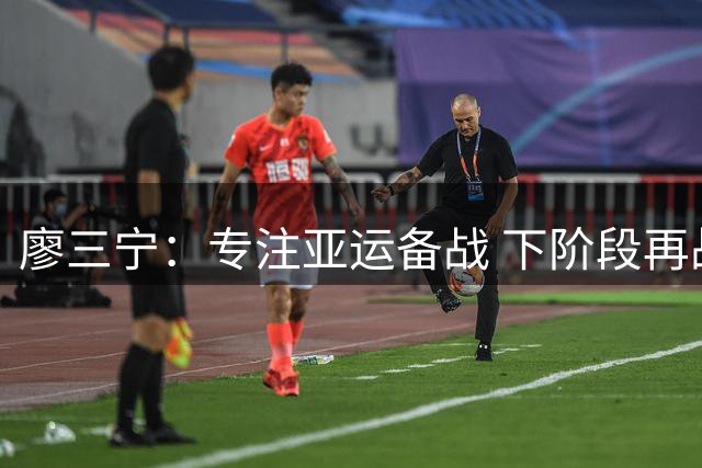 廖三宁：专注亚运备战 下阶段再战强敌