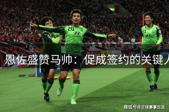 恩佐盛赞马帅：促成签约的关键人物
